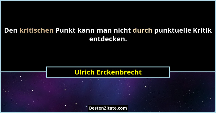 Den kritischen Punkt kann man nicht durch punktuelle Kritik entdecken.... - Ulrich Erckenbrecht