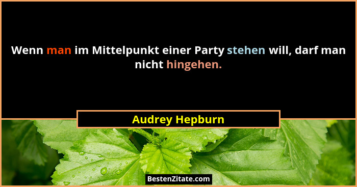 Wenn man im Mittelpunkt einer Party stehen will, darf man nicht hingehen.... - Audrey Hepburn