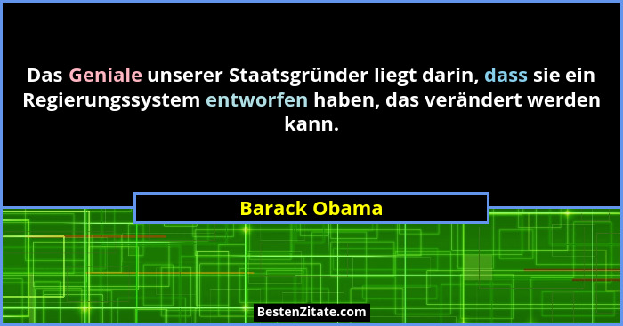 Das Geniale unserer Staatsgründer liegt darin, dass sie ein Regierungssystem entworfen haben, das verändert werden kann.... - Barack Obama