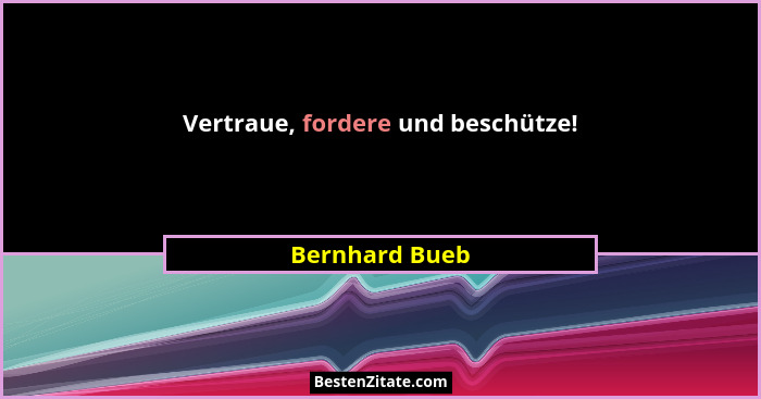 Vertraue, fordere und beschütze!... - Bernhard Bueb