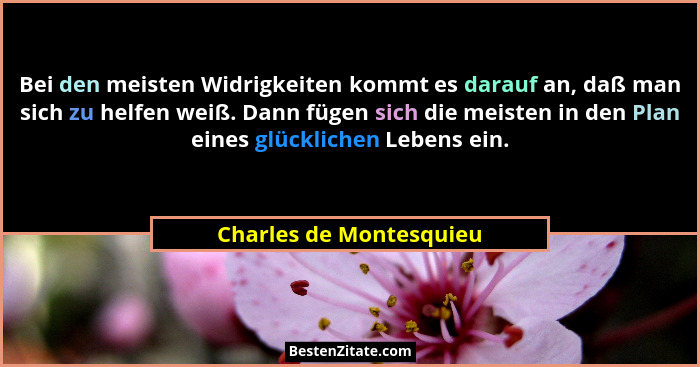 Bei den meisten Widrigkeiten kommt es darauf an, daß man sich zu helfen weiß. Dann fügen sich die meisten in den Plan eines g... - Charles de Montesquieu