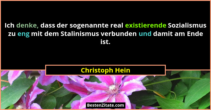 Ich denke, dass der sogenannte real existierende Sozialismus zu eng mit dem Stalinismus verbunden und damit am Ende ist.... - Christoph Hein
