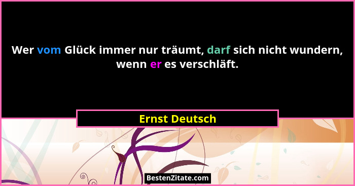 Wer vom Glück immer nur träumt, darf sich nicht wundern, wenn er es verschläft.... - Ernst Deutsch