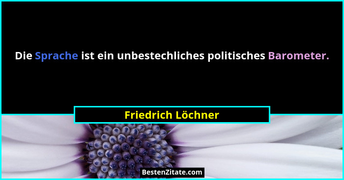 Die Sprache ist ein unbestechliches politisches Barometer.... - Friedrich Löchner