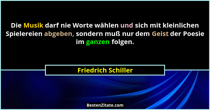 Die Musik darf nie Worte wählen und sich mit kleinlichen Spielereien abgeben, sondern muß nur dem Geist der Poesie im ganzen folg... - Friedrich Schiller
