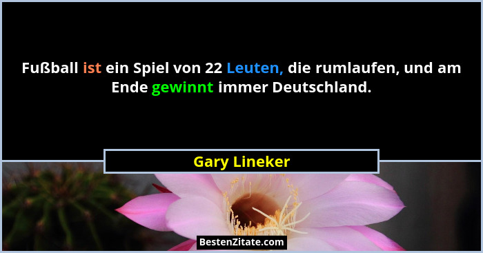 Fußball ist ein Spiel von 22 Leuten, die rumlaufen, und am Ende gewinnt immer Deutschland.... - Gary Lineker