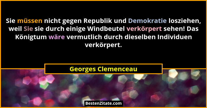 Sie müssen nicht gegen Republik und Demokratie losziehen, weil Sie sie durch einige Windbeutel verkörpert sehen! Das Königtum wär... - Georges Clemenceau