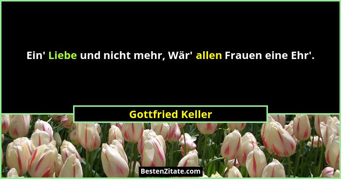 Ein' Liebe und nicht mehr, Wär' allen Frauen eine Ehr'.... - Gottfried Keller