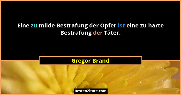 Eine zu milde Bestrafung der Opfer ist eine zu harte Bestrafung der Täter.... - Gregor Brand