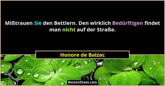 Mißtrauen Sie den Bettlern. Den wirklich Bedürftigen findet man nicht auf der Straße.... - Honore de Balzac