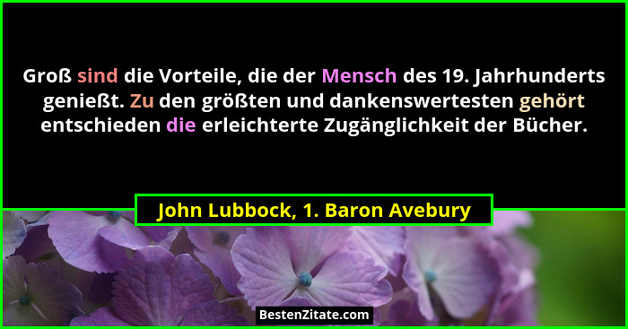 Groß sind die Vorteile, die der Mensch des 19. Jahrhunderts genießt. Zu den größten und dankenswertesten gehört entsc... - John Lubbock, 1. Baron Avebury
