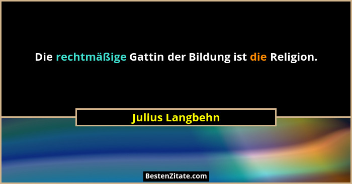 Die rechtmäßige Gattin der Bildung ist die Religion.... - Julius Langbehn