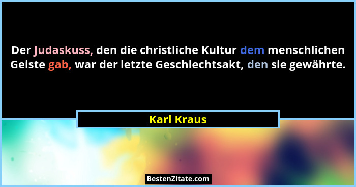 Der Judaskuss, den die christliche Kultur dem menschlichen Geiste gab, war der letzte Geschlechtsakt, den sie gewährte.... - Karl Kraus