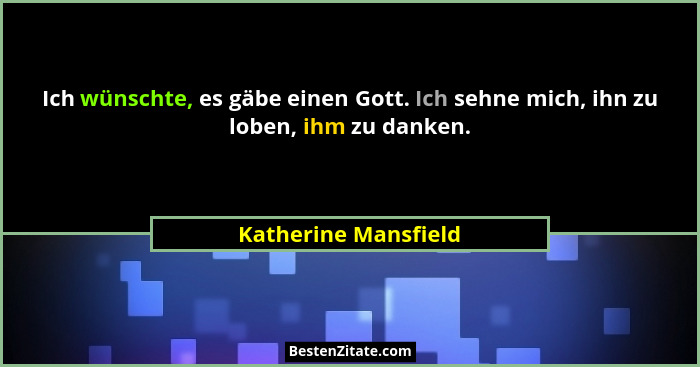 Ich wünschte, es gäbe einen Gott. Ich sehne mich, ihn zu loben, ihm zu danken.... - Katherine Mansfield
