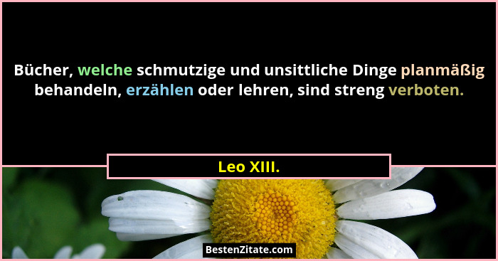 Bücher, welche schmutzige und unsittliche Dinge planmäßig behandeln, erzählen oder lehren, sind streng verboten.... - Leo XIII.