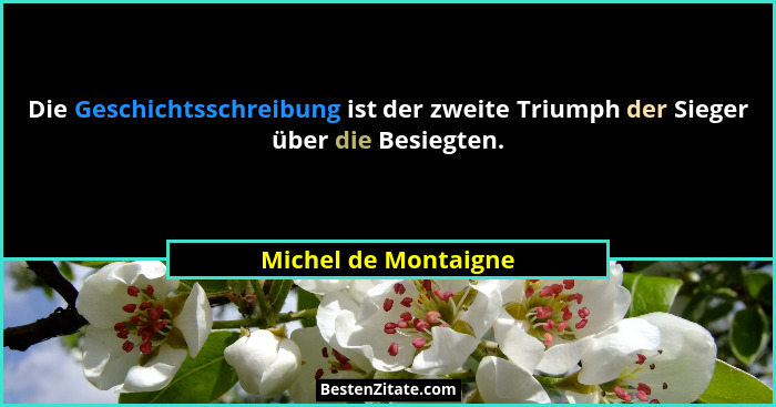 Die Geschichtsschreibung ist der zweite Triumph der Sieger über die Besiegten.... - Michel de Montaigne