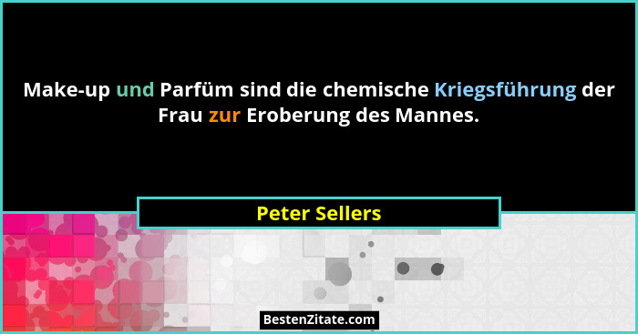Make-up und Parfüm sind die chemische Kriegsführung der Frau zur Eroberung des Mannes.... - Peter Sellers