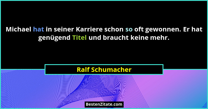 Michael hat in seiner Karriere schon so oft gewonnen. Er hat genügend Titel und braucht keine mehr.... - Ralf Schumacher