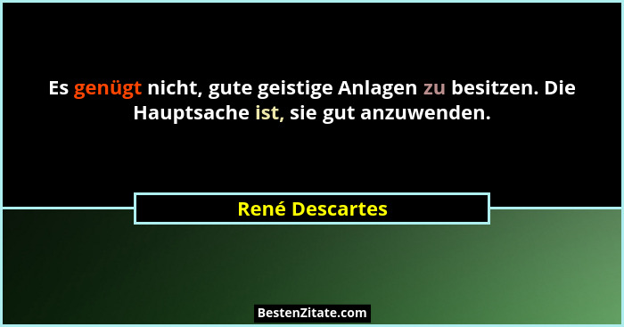 Es genügt nicht, gute geistige Anlagen zu besitzen. Die Hauptsache ist, sie gut anzuwenden.... - René Descartes