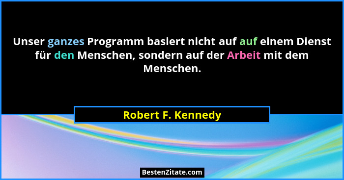 Unser ganzes Programm basiert nicht auf auf einem Dienst für den Menschen, sondern auf der Arbeit mit dem Menschen.... - Robert F. Kennedy