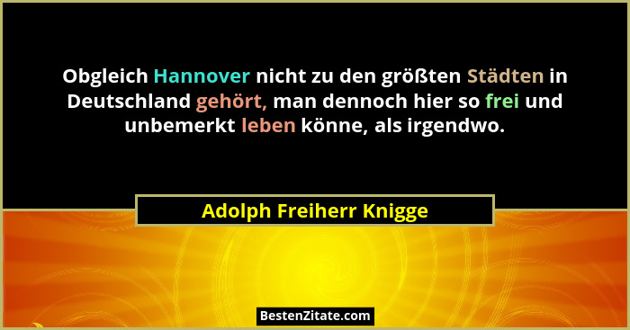 Obgleich Hannover nicht zu den größten Städten in Deutschland gehört, man dennoch hier so frei und unbemerkt leben könne, als... - Adolph Freiherr Knigge