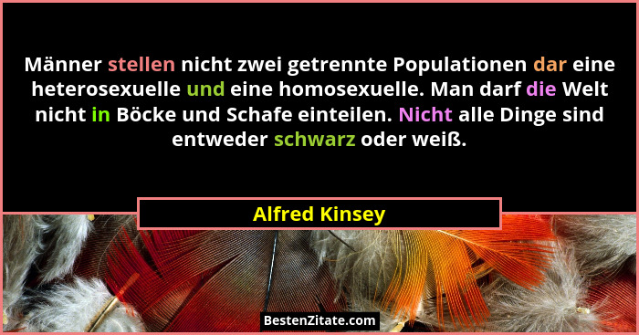 Männer stellen nicht zwei getrennte Populationen dar eine heterosexuelle und eine homosexuelle. Man darf die Welt nicht in Böcke und S... - Alfred Kinsey