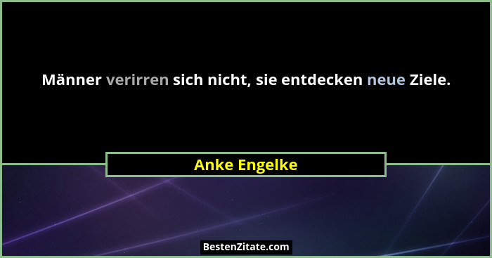 Männer verirren sich nicht, sie entdecken neue Ziele.... - Anke Engelke