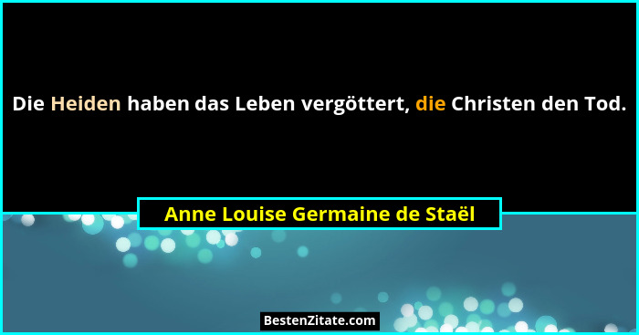 Die Heiden haben das Leben vergöttert, die Christen den Tod.... - Anne Louise Germaine de Staël