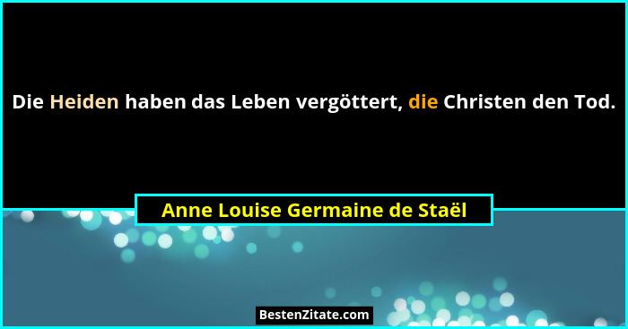 Die Heiden haben das Leben vergöttert, die Christen den Tod.... - Anne Louise Germaine de Staël