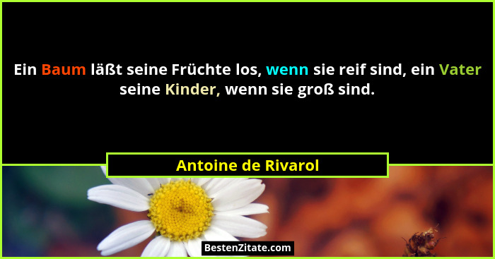 Ein Baum läßt seine Früchte los, wenn sie reif sind, ein Vater seine Kinder, wenn sie groß sind.... - Antoine de Rivarol