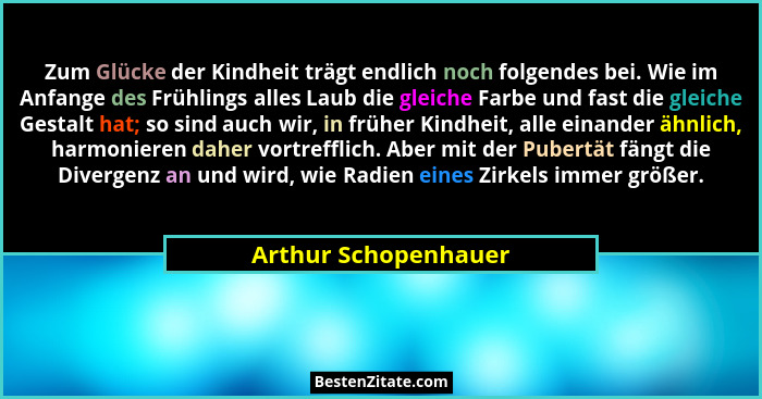 Zum Glücke der Kindheit trägt endlich noch folgendes bei. Wie im Anfange des Frühlings alles Laub die gleiche Farbe und fast die... - Arthur Schopenhauer