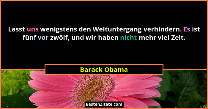Lasst uns wenigstens den Weltuntergang verhindern. Es ist fünf vor zwölf, und wir haben nicht mehr viel Zeit.... - Barack Obama