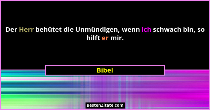 Der Herr behütet die Unmündigen, wenn ich schwach bin, so hilft er mir.... - Bibel