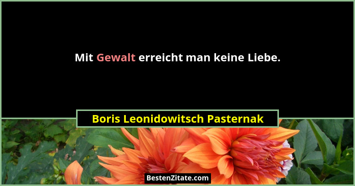 Mit Gewalt erreicht man keine Liebe.... - Boris Leonidowitsch Pasternak