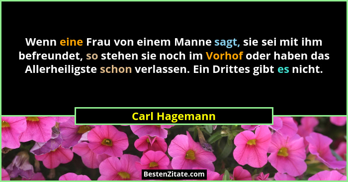 Wenn eine Frau von einem Manne sagt, sie sei mit ihm befreundet, so stehen sie noch im Vorhof oder haben das Allerheiligste schon verl... - Carl Hagemann