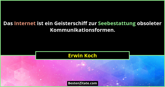 Das Internet ist ein Geisterschiff zur Seebestattung obsoleter Kommunikationsformen.... - Erwin Koch