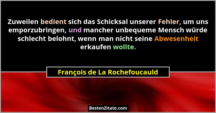 Zuweilen bedient sich das Schicksal unserer Fehler, um uns emporzubringen, und mancher unbequeme Mensch würde schlecht... - François de La Rochefoucauld