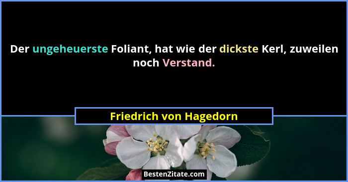 Der ungeheuerste Foliant, hat wie der dickste Kerl, zuweilen noch Verstand.... - Friedrich von Hagedorn