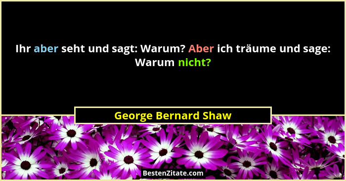 Ihr aber seht und sagt: Warum? Aber ich träume und sage: Warum nicht?... - George Bernard Shaw