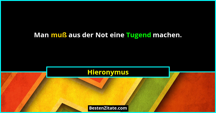 Man muß aus der Not eine Tugend machen.... - Hieronymus