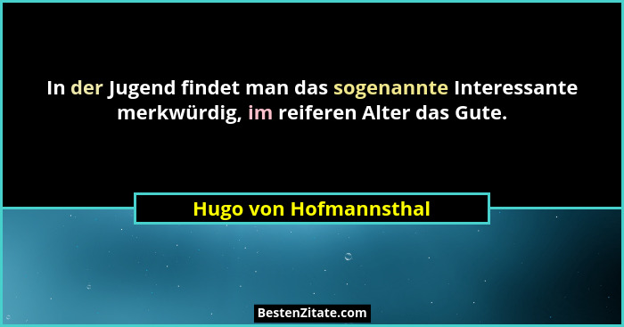In der Jugend findet man das sogenannte Interessante merkwürdig, im reiferen Alter das Gute.... - Hugo von Hofmannsthal
