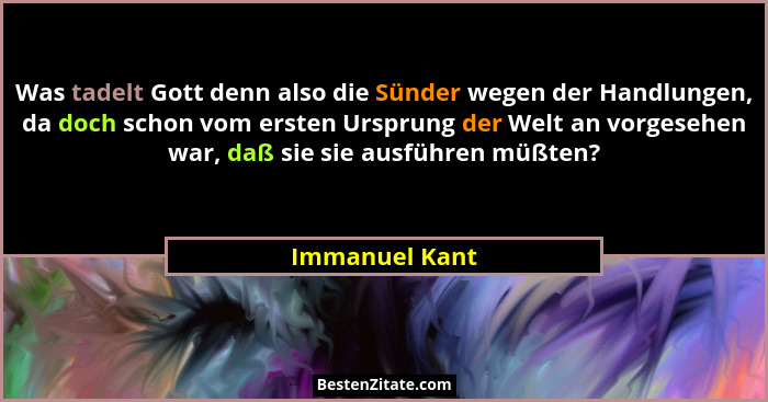 Was tadelt Gott denn also die Sünder wegen der Handlungen, da doch schon vom ersten Ursprung der Welt an vorgesehen war, daß sie sie a... - Immanuel Kant
