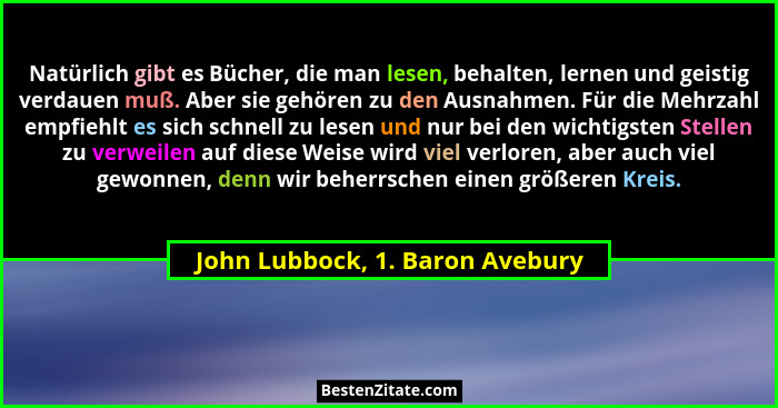 Natürlich gibt es Bücher, die man lesen, behalten, lernen und geistig verdauen muß. Aber sie gehören zu den Ausnahmen... - John Lubbock, 1. Baron Avebury