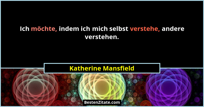 Ich möchte, indem ich mich selbst verstehe, andere verstehen.... - Katherine Mansfield