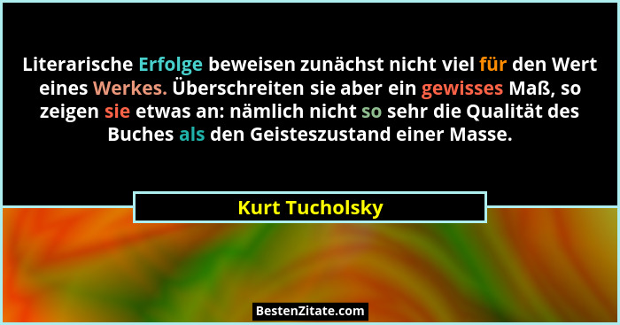 Literarische Erfolge beweisen zunächst nicht viel für den Wert eines Werkes. Überschreiten sie aber ein gewisses Maß, so zeigen sie e... - Kurt Tucholsky