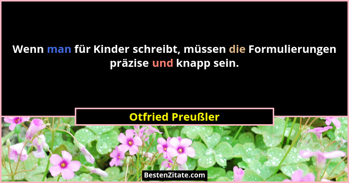 Wenn man für Kinder schreibt, müssen die Formulierungen präzise und knapp sein.... - Otfried Preußler