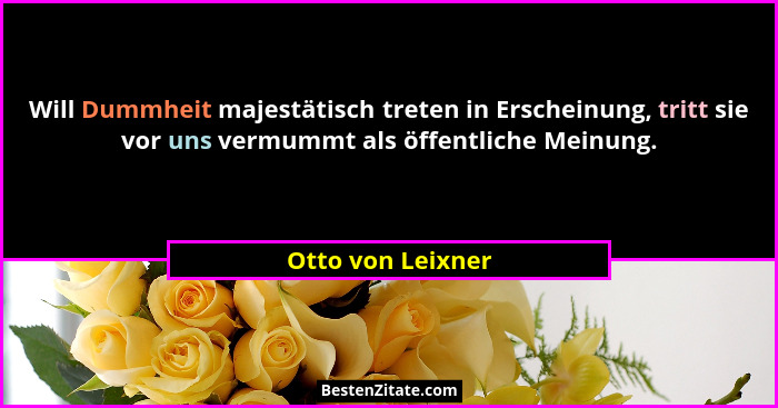 Will Dummheit majestätisch treten in Erscheinung, tritt sie vor uns vermummt als öffentliche Meinung.... - Otto von Leixner