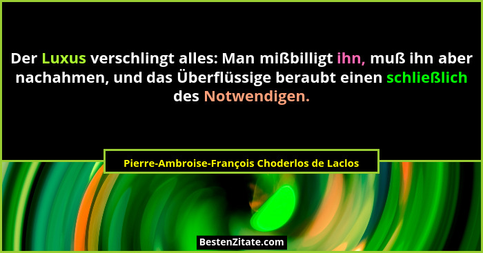 Der Luxus verschlingt alles: Man mißbilligt ihn, muß ihn aber nachahmen, und das Überflüssige beraubt e... - Pierre-Ambroise-François Choderlos de Laclos