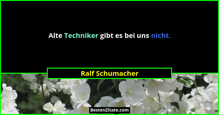 Alte Techniker gibt es bei uns nicht.... - Ralf Schumacher