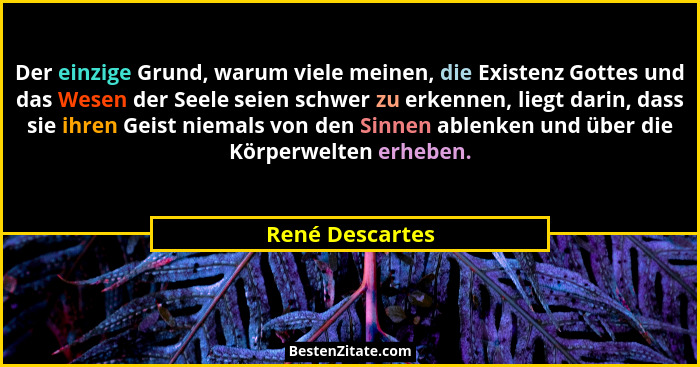 Der einzige Grund, warum viele meinen, die Existenz Gottes und das Wesen der Seele seien schwer zu erkennen, liegt darin, dass sie ih... - René Descartes